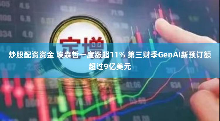 炒股配资资金 埃森哲一度涨超11% 第三财季GenAI新预订额超过9亿美元