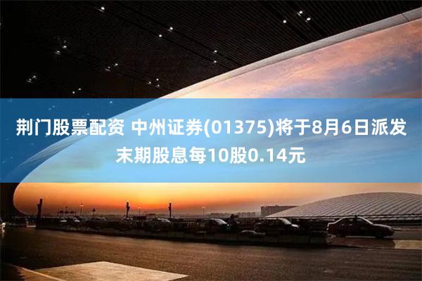 荆门股票配资 中州证券(01375)将于8月6日派发末期股息每10股0.14元
