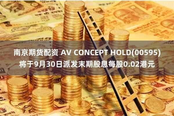 南京期货配资 AV CONCEPT HOLD(00595)将于9月30日派发末期股息每股0.02港元