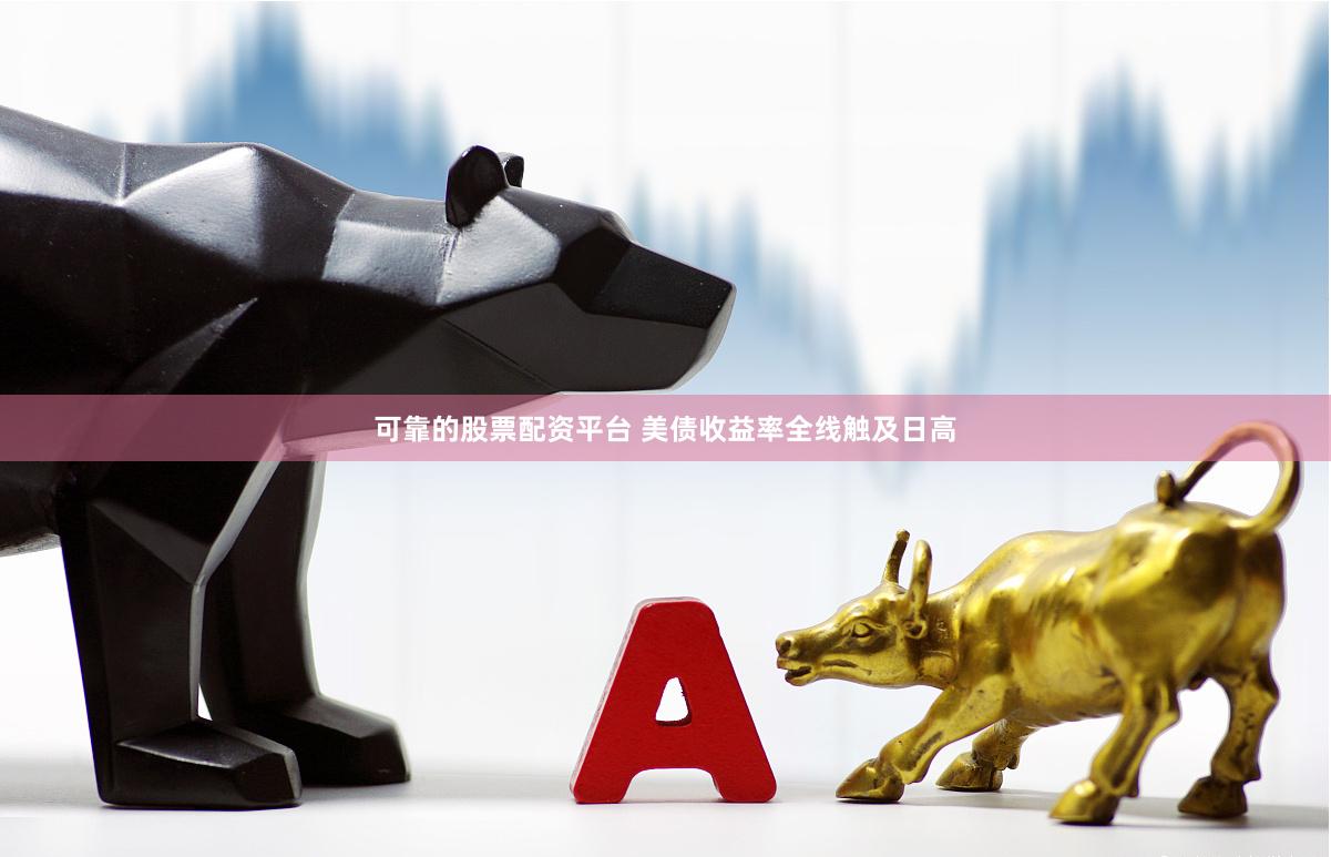 可靠的股票配资平台 美债收益率全线触及日高