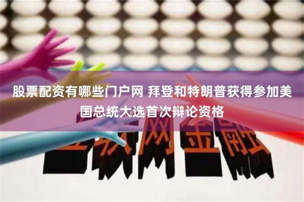 股票配资有哪些门户网 拜登和特朗普获得参加美国总统大选首次辩论资格