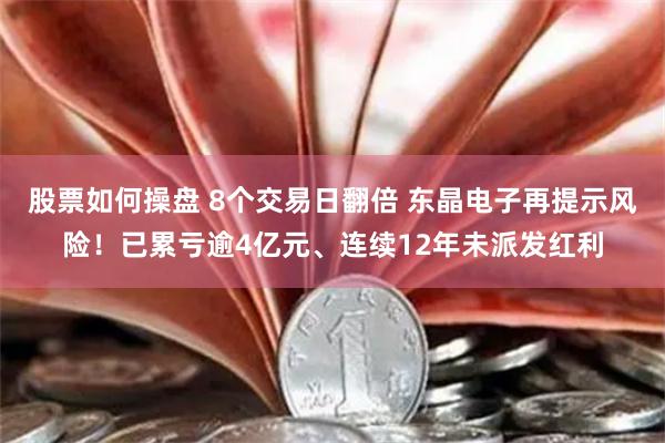 股票如何操盘 8个交易日翻倍 东晶电子再提示风险！已累亏逾4亿元、连续12年未派发红利