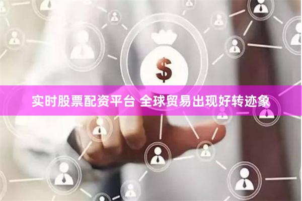 实时股票配资平台 全球贸易出现好转迹象