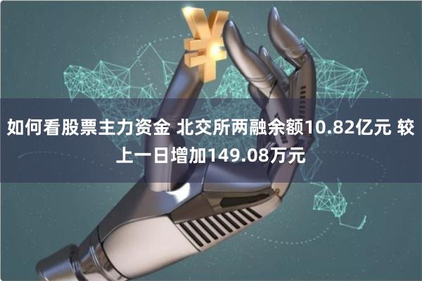 如何看股票主力资金 北交所两融余额10.82亿元 较上一日增加149.08万元