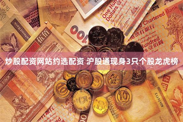 炒股配资网站约选配资 沪股通现身3只个股龙虎榜