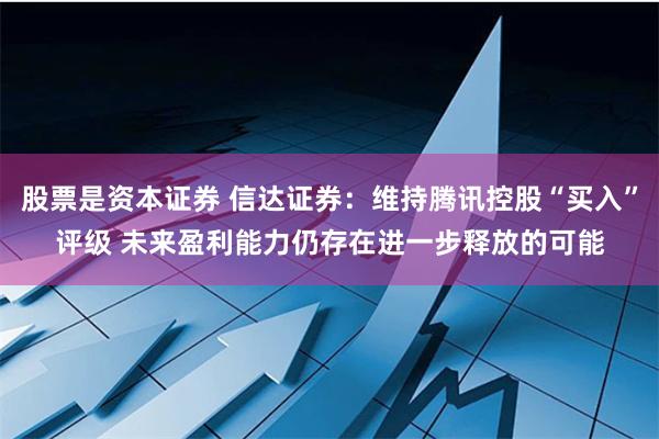 股票是资本证券 信达证券：维持腾讯控股“买入”评级 未来盈利能力仍存在进一步释放的可能