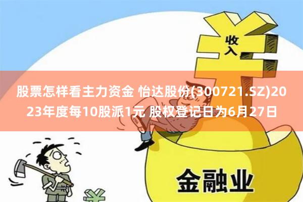 股票怎样看主力资金 怡达股份(300721.SZ)2023年度每10股派1元 股权登记日为6月27日