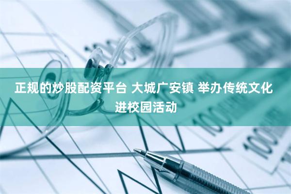 正规的炒股配资平台 大城广安镇 举办传统文化 进校园活动