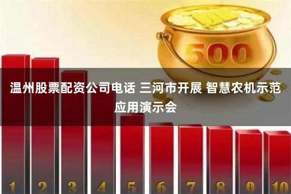 温州股票配资公司电话 三河市开展 智慧农机示范应用演示会