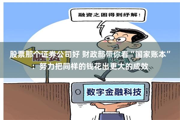 股票那个证券公司好 财政部带你看“国家账本”：努力把同样的钱花出更大的成效