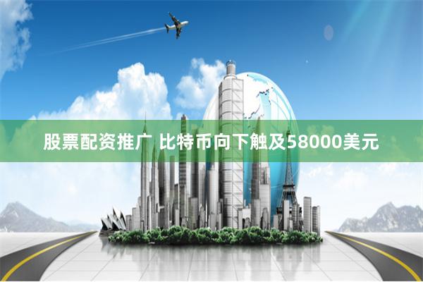 股票配资推广 比特币向下触及58000美元