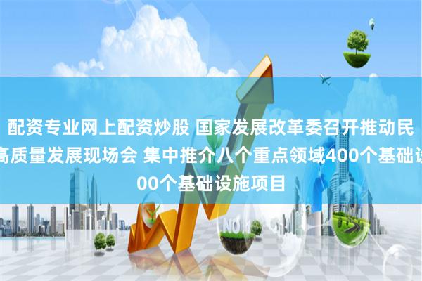 配资专业网上配资炒股 国家发展改革委召开推动民营经济高质量发展现场会 集中推介八个重点领域400个基