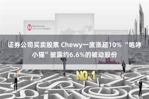 证券公司买卖股票 Chewy一度涨超10% “咆哮小猫”披露约6.6%的被动股份