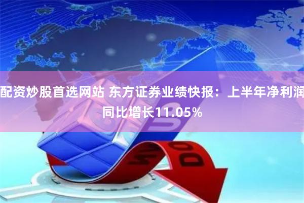 配资炒股首选网站 东方证券业绩快报：上半年净利润同比增长11.05%