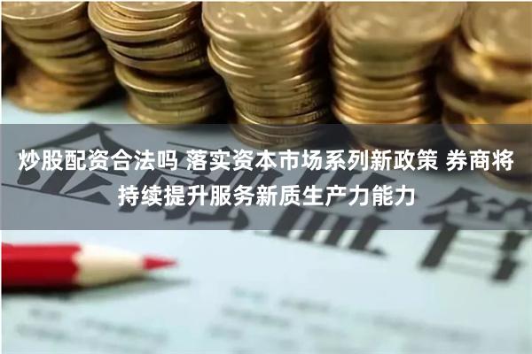炒股配资合法吗 落实资本市场系列新政策 券商将持续提升服务新质生产力能力