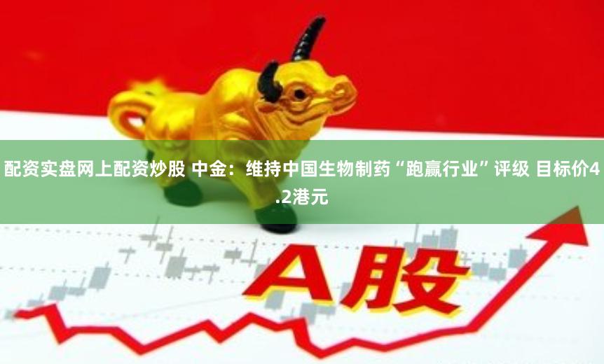 配资实盘网上配资炒股 中金：维持中国生物制药“跑赢行业”评级 目标价4.2港元
