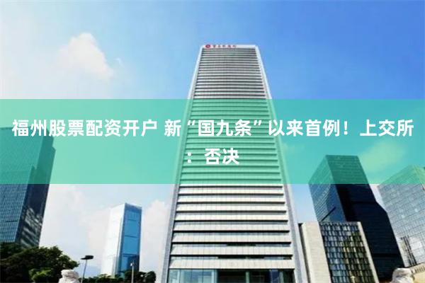 福州股票配资开户 新“国九条”以来首例！上交所：否决