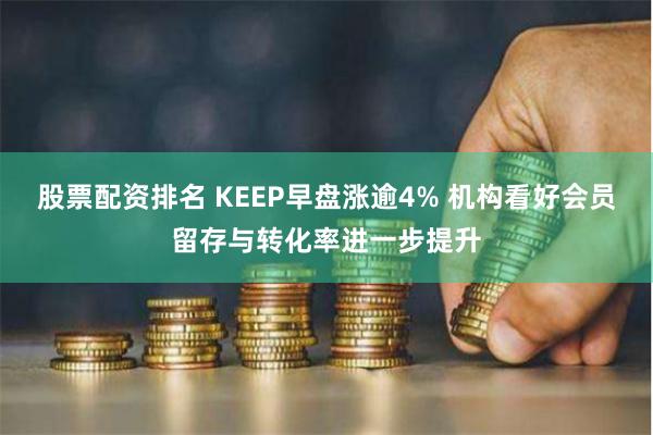股票配资排名 KEEP早盘涨逾4% 机构看好会员留存与转化率进一步提升