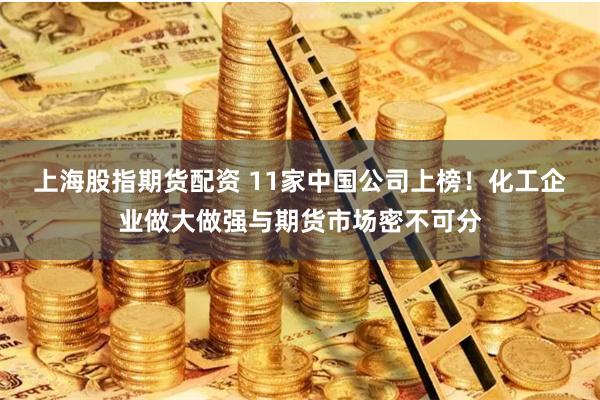 上海股指期货配资 11家中国公司上榜！化工企业做大做强与期货市场密不可分