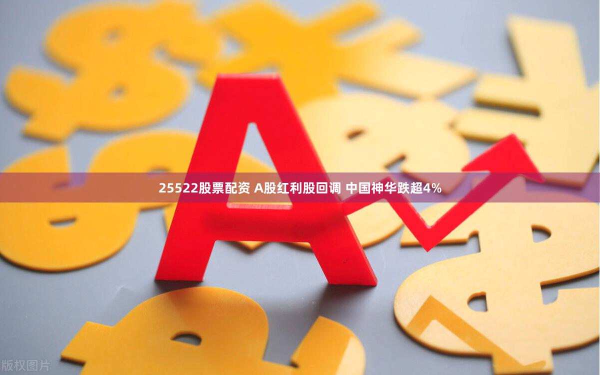 25522股票配资 A股红利股回调 中国神华跌超4%