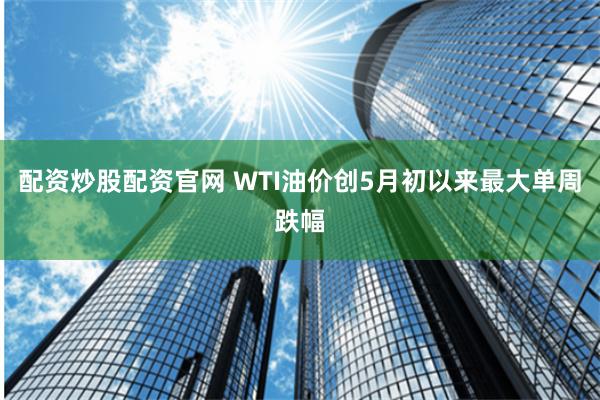 配资炒股配资官网 WTI油价创5月初以来最大单周跌幅