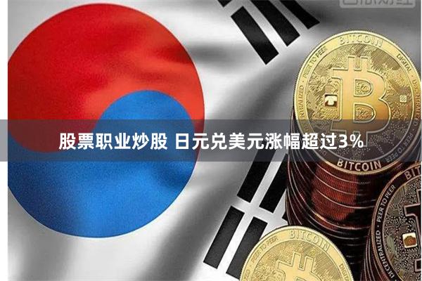股票职业炒股 日元兑美元涨幅超过3%