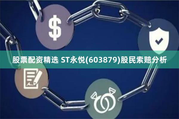 股票配资精选 ST永悦(603879)股民索赔分析