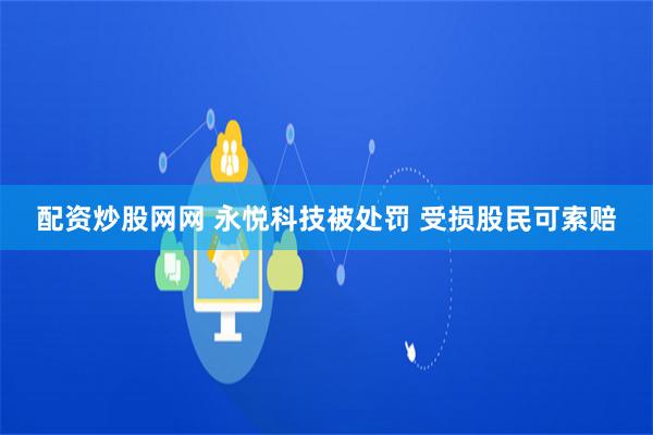 配资炒股网网 永悦科技被处罚 受损股民可索赔