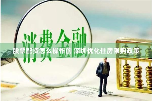 股票配资怎么操作的 深圳优化住房限购政策