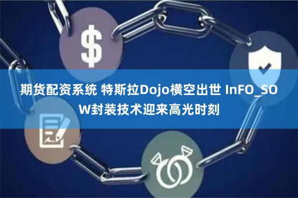 期货配资系统 特斯拉Dojo横空出世 InFO_SOW封装技术迎来高光时刻