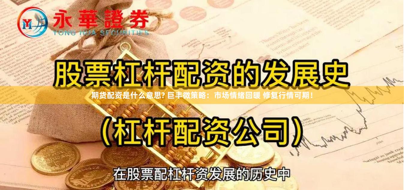 期货配资是什么意思? 巨丰微策略：市场情绪回暖 修复行情可期！