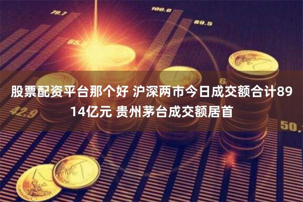 股票配资平台那个好 沪深两市今日成交额合计8914亿元 贵州茅台成交额居首