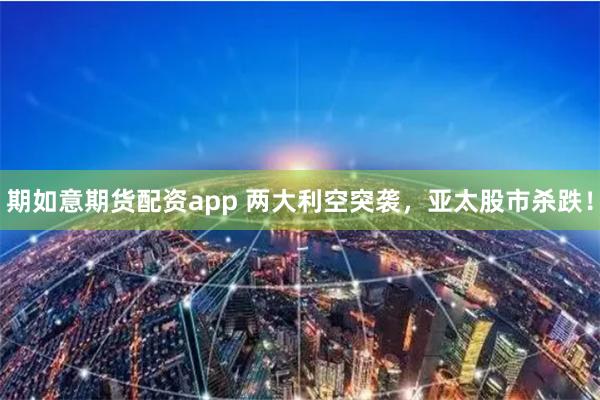 期如意期货配资app 两大利空突袭，亚太股市杀跌！