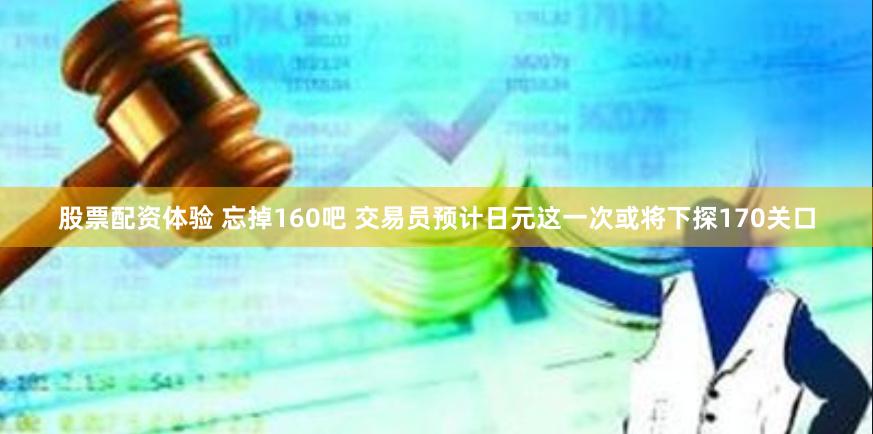 股票配资体验 忘掉160吧 交易员预计日元这一次或将下探170关口