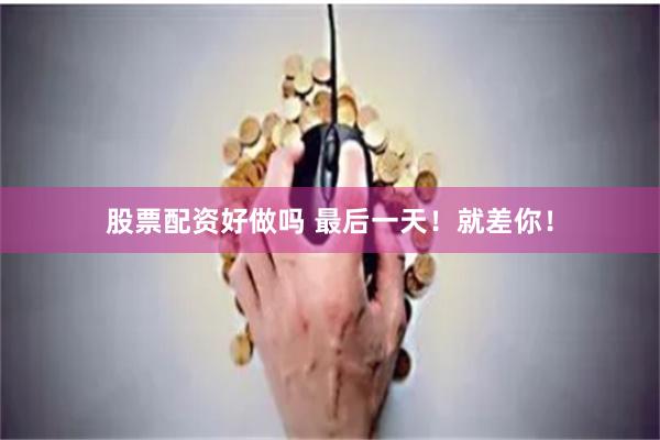 股票配资好做吗 最后一天！就差你！