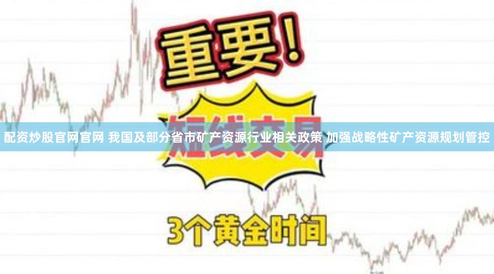 配资炒股官网官网 我国及部分省市矿产资源行业相关政策 加强战略性矿产资源规划管控