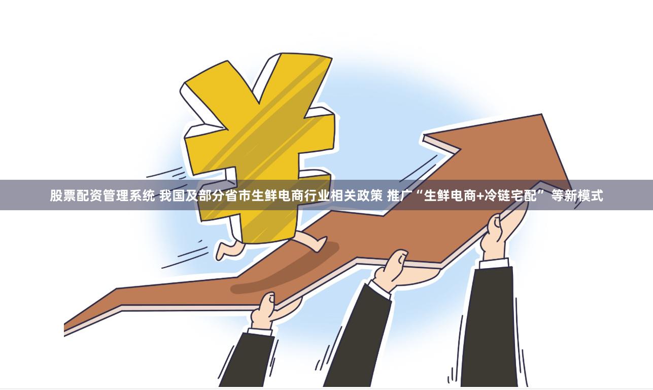 股票配资管理系统 我国及部分省市生鲜电商行业相关政策 推广“生鲜电商+冷链宅配” 等新模式