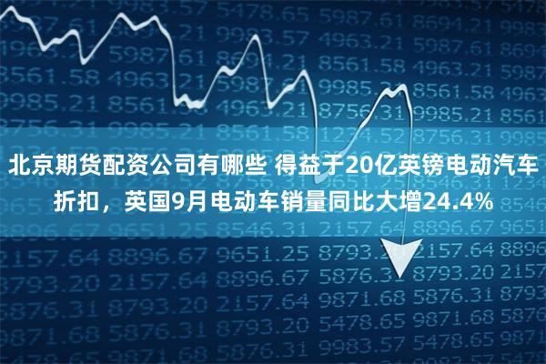 北京期货配资公司有哪些 得益于20亿英镑电动汽车折扣，英国9月电动车销量同比大增24.4%