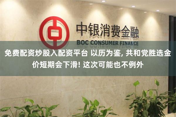 免费配资炒股入配资平台 以历为鉴, 共和党胜选金价短期会下滑! 这次可能也不例外