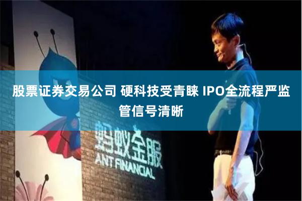 股票证券交易公司 硬科技受青睐 IPO全流程严监管信号清晰