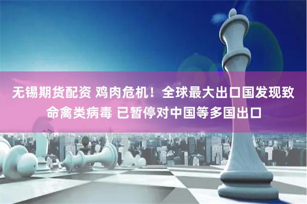 无锡期货配资 鸡肉危机！全球最大出口国发现致命禽类病毒 已暂停对中国等多国出口