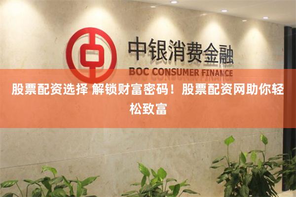 股票配资选择 解锁财富密码！股票配资网助你轻松致富