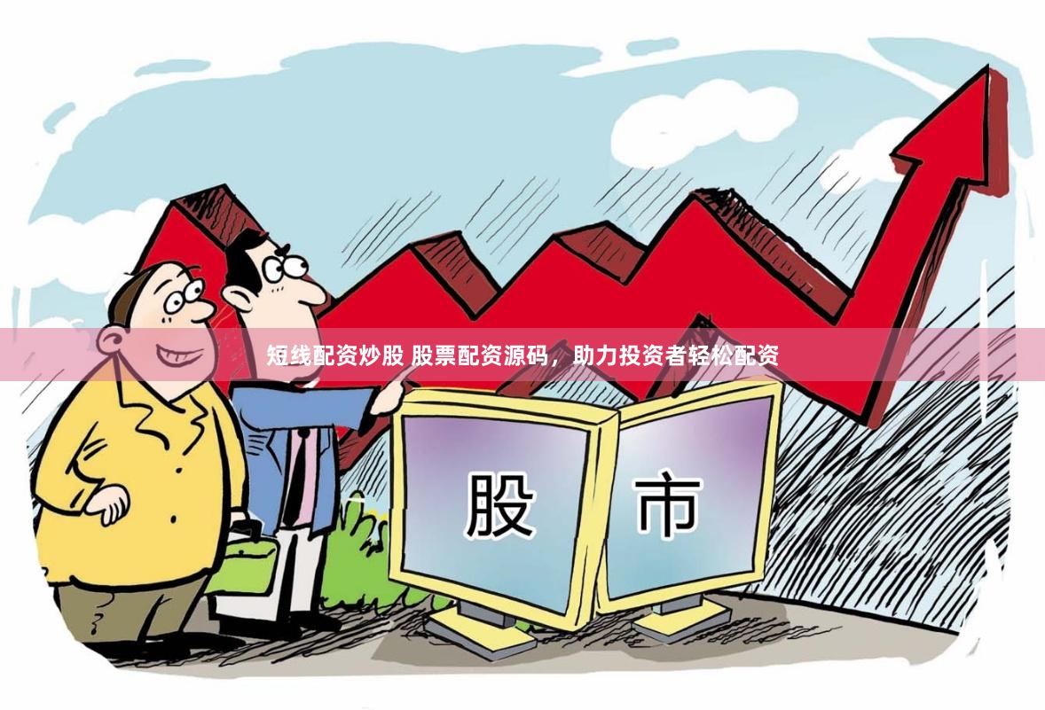 短线配资炒股 股票配资源码，助力投资者轻松配资