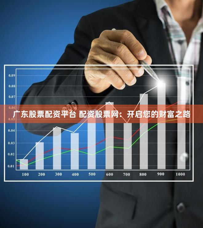 广东股票配资平台 配资股票网：开启您的财富之路