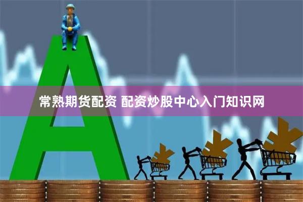 常熟期货配资 配资炒股中心入门知识网