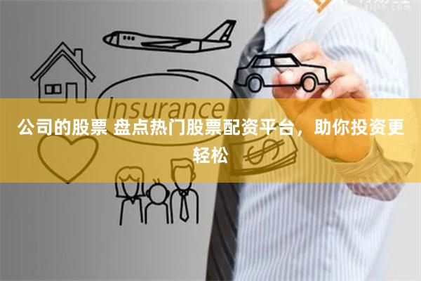 公司的股票 盘点热门股票配资平台，助你投资更轻松