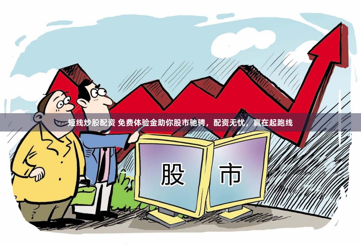 短线炒股配资 免费体验金助你股市驰骋,配资无忧,赢在起跑线