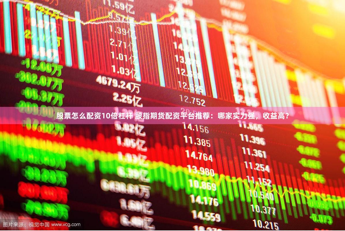 股票怎么配资10倍杠杆 股指期货配资平台推荐:哪家实力强,收益高?