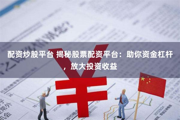 配资炒股平台 揭秘股票配资平台:助你资金杠杆,放大投资收益