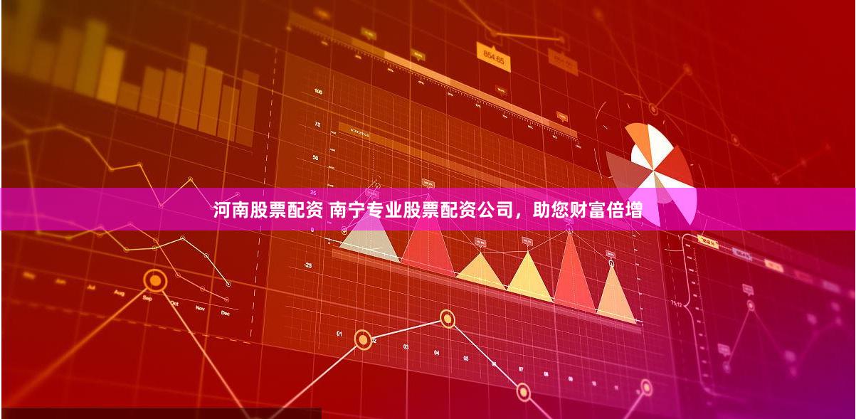 河南股票配资 南宁专业股票配资公司,助您财富倍增